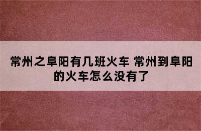 常州之阜阳有几班火车 常州到阜阳的火车怎么没有了